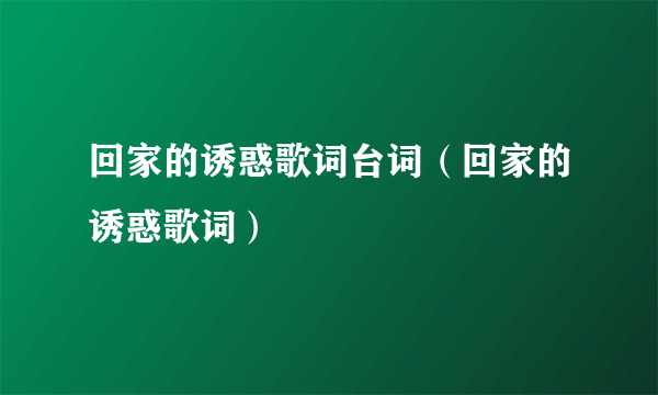 回家的诱惑歌词台词（回家的诱惑歌词）