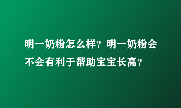 明一奶粉怎么样？明一奶粉会不会有利于帮助宝宝长高？