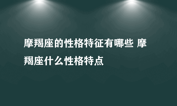 摩羯座的性格特征有哪些 摩羯座什么性格特点