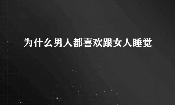 为什么男人都喜欢跟女人睡觉