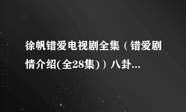 徐帆错爱电视剧全集（错爱剧情介绍(全28集)）八卦_飞外网