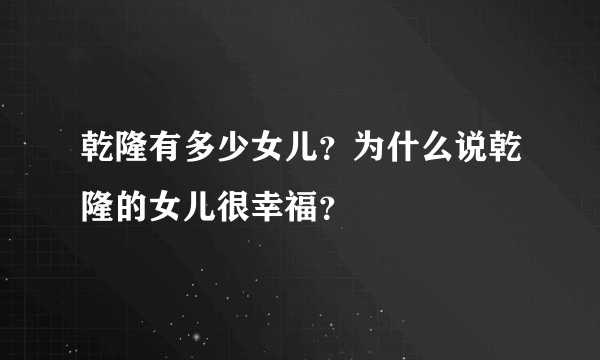 乾隆有多少女儿？为什么说乾隆的女儿很幸福？