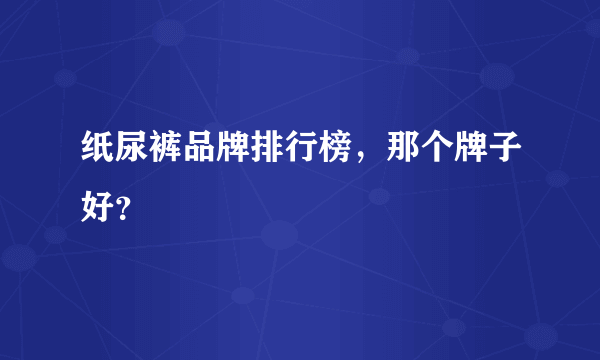 纸尿裤品牌排行榜，那个牌子好？