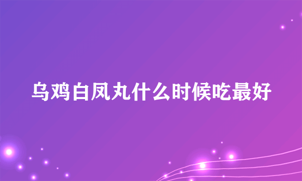 乌鸡白凤丸什么时候吃最好