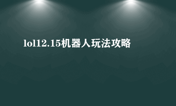 lol12.15机器人玩法攻略