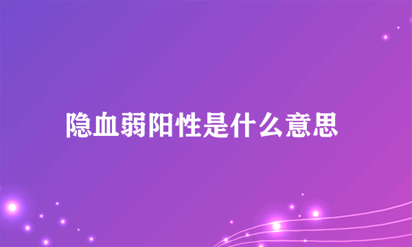 隐血弱阳性是什么意思 