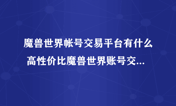 魔兽世界帐号交易平台有什么 高性价比魔兽世界账号交易平台分享