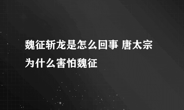 魏征斩龙是怎么回事 唐太宗为什么害怕魏征