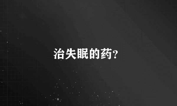 治失眠的药？