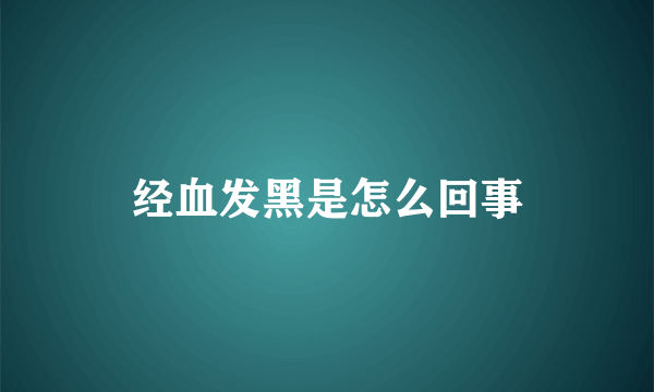 经血发黑是怎么回事