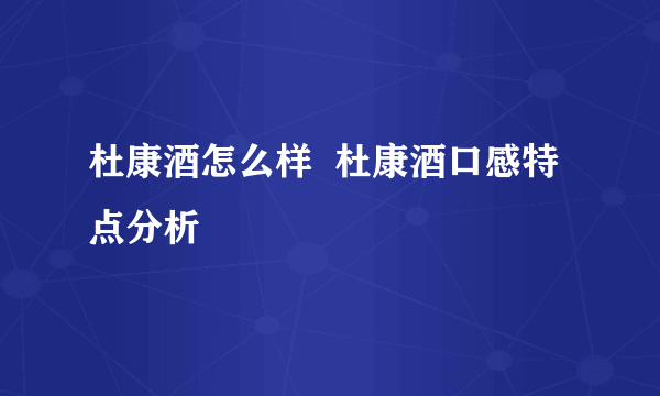 杜康酒怎么样  杜康酒口感特点分析