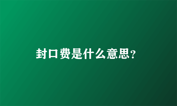 封口费是什么意思？