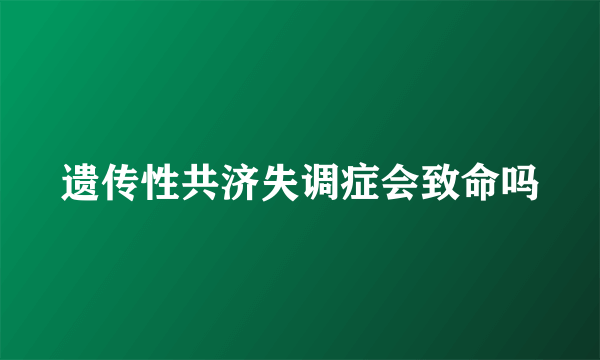 遗传性共济失调症会致命吗