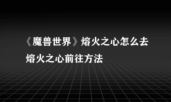 《魔兽世界》熔火之心怎么去 熔火之心前往方法