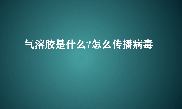 气溶胶是什么?怎么传播病毒