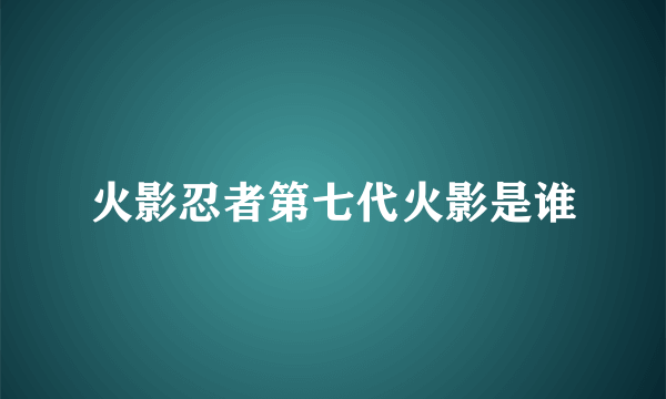 火影忍者第七代火影是谁