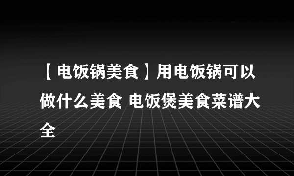 【电饭锅美食】用电饭锅可以做什么美食 电饭煲美食菜谱大全