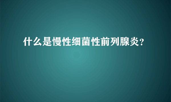 什么是慢性细菌性前列腺炎？