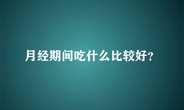 月经期间吃什么比较好？