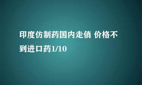 印度仿制药国内走俏 价格不到进口药1/10 