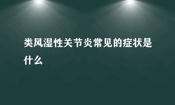 类风湿性关节炎常见的症状是什么