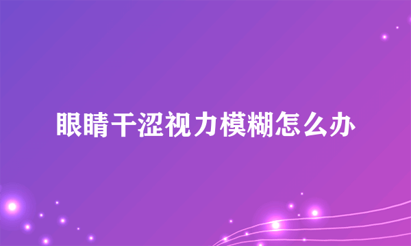 眼睛干涩视力模糊怎么办