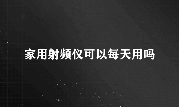 家用射频仪可以每天用吗