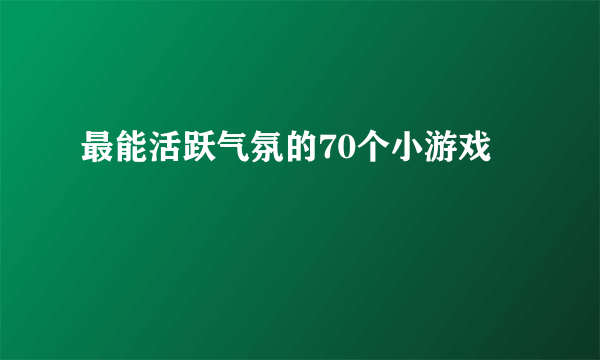 最能活跃气氛的70个小游戏