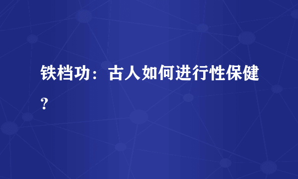 铁档功：古人如何进行性保健？