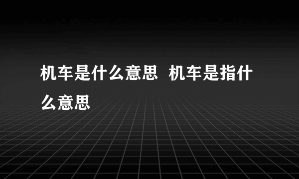 机车是什么意思  机车是指什么意思