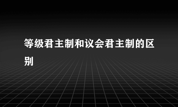 等级君主制和议会君主制的区别