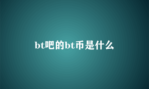 bt吧的bt币是什么