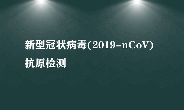 新型冠状病毒(2019-nCoV)抗原检测