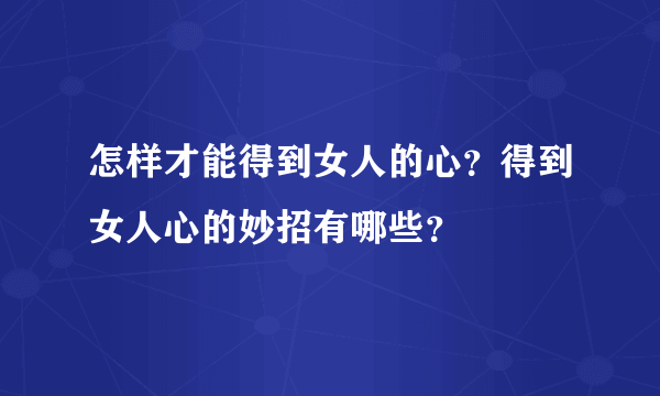 怎样才能得到女人的心？得到女人心的妙招有哪些？