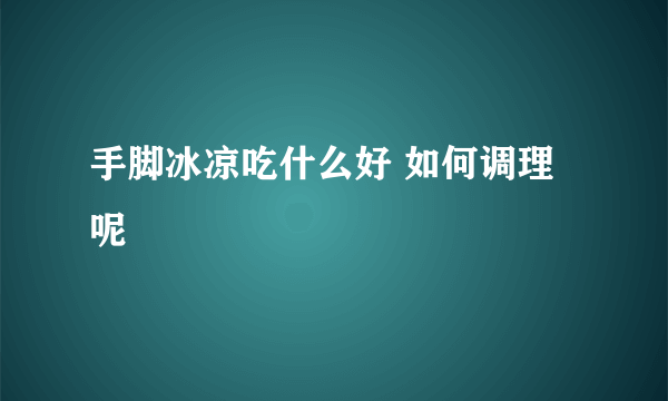 手脚冰凉吃什么好 如何调理呢