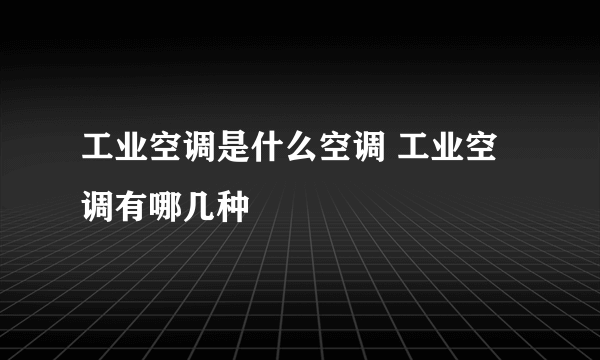 工业空调是什么空调 工业空调有哪几种