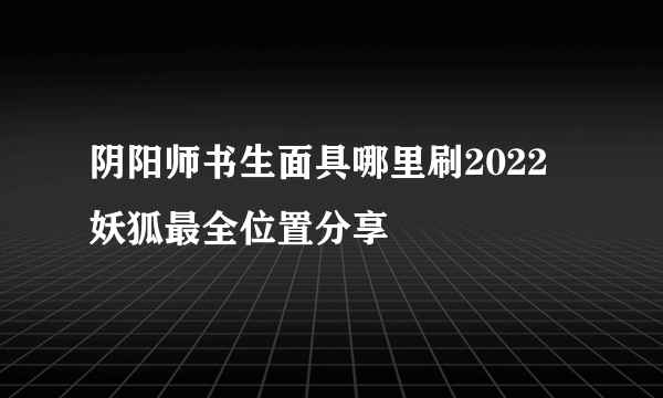 阴阳师书生面具哪里刷2022 妖狐最全位置分享