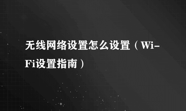 无线网络设置怎么设置（Wi-Fi设置指南）