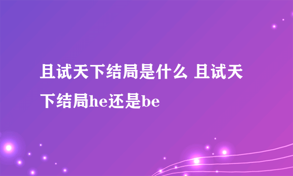 且试天下结局是什么 且试天下结局he还是be