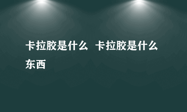 卡拉胶是什么  卡拉胶是什么东西