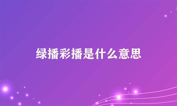 绿播彩播是什么意思