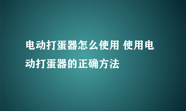 电动打蛋器怎么使用 使用电动打蛋器的正确方法