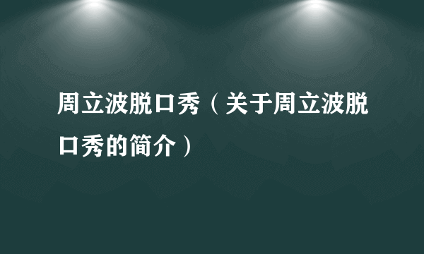 周立波脱口秀（关于周立波脱口秀的简介）