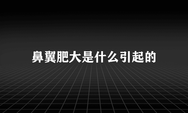 鼻翼肥大是什么引起的