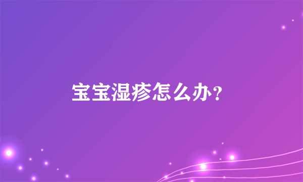 宝宝湿疹怎么办？