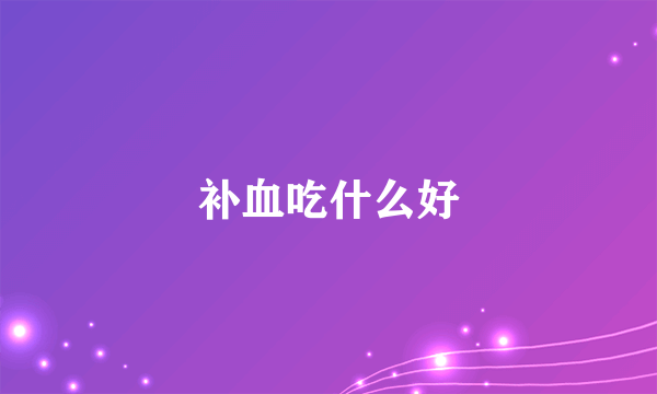 补血吃什么好