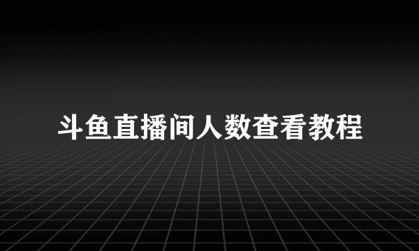 斗鱼直播间人数查看教程