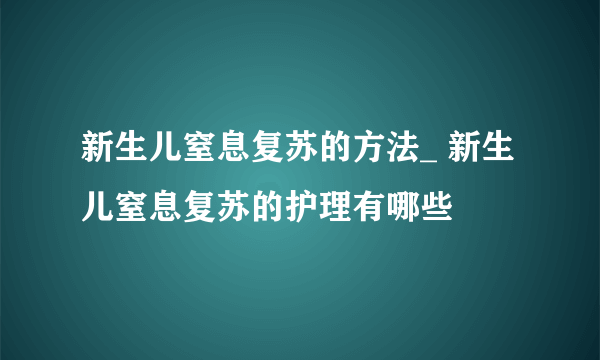 新生儿窒息复苏的方法_ 新生儿窒息复苏的护理有哪些