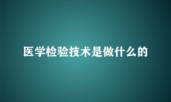 医学检验技术是做什么的