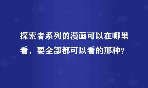 探索者系列的漫画可以在哪里看，要全部都可以看的那种？